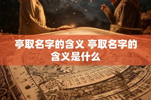 亭取名字的含义 亭取名字的含义是什么