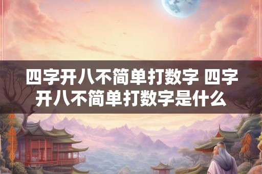 四字开八不简单打数字 四字开八不简单打数字是什么