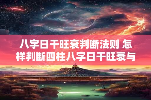 八字日干旺衰判断法则 怎样判断四柱八字日干旺衰与取用忌神