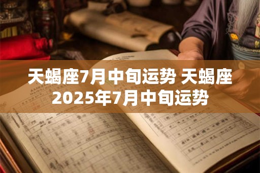 天蝎座7月中旬运势 天蝎座2025年7月中旬运势