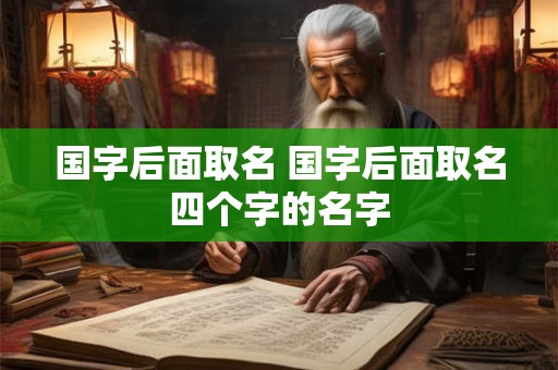 国字后面取名 国字后面取名四个字的名字