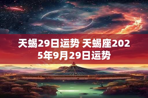 天蝎29日运势 天蝎座2025年9月29日运势