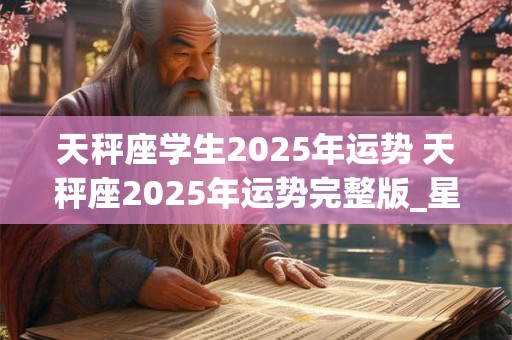 天秤座学生2025年运势 天秤座2025年运势完整版_星座运