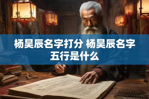 杨昊辰名字打分 杨昊辰名字五行是什么