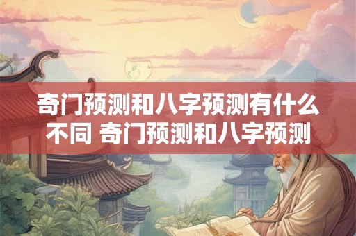 奇门预测和八字预测有什么不同 奇门预测和八字预测有什么不同之处