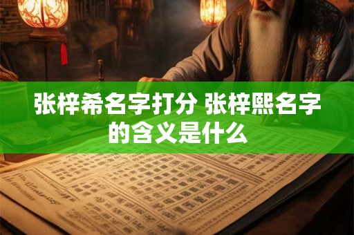 张梓希名字打分 张梓熙名字的含义是什么