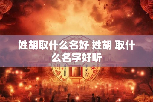 姓胡取什么名好 姓胡 取什么名字好听