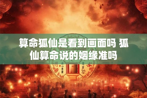 算命狐仙是看到画面吗 狐仙算命说的姻缘准吗