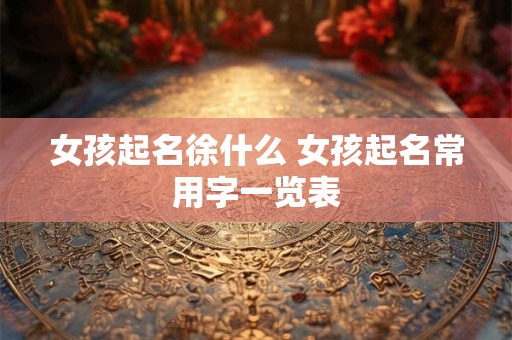 女孩起名徐什么 女孩起名常用字一览表