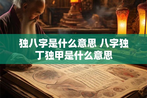 独八字是什么意思 八字独丁独甲是什么意思