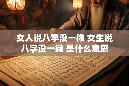 女人说八字没一撇 女生说八字没一撇 是什么意思