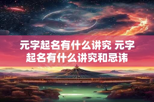 元字起名有什么讲究 元字起名有什么讲究和忌讳