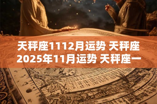 天秤座1112月运势 天秤座2025年11月运势 天秤座一定要看