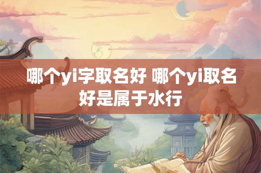哪个yi字取名好 哪个yi取名好是属于水行