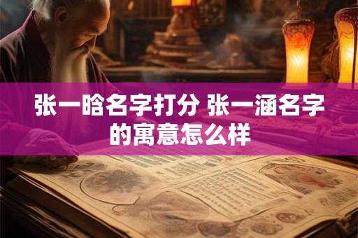 张一晗名字打分 张一涵名字的寓意怎么样