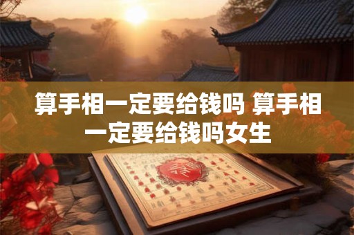 算手相一定要给钱吗 算手相一定要给钱吗女生