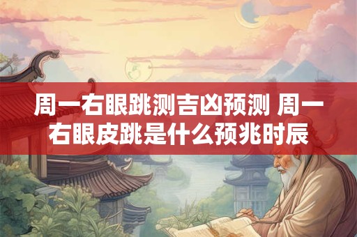 周一右眼跳测吉凶预测 周一右眼皮跳是什么预兆时辰