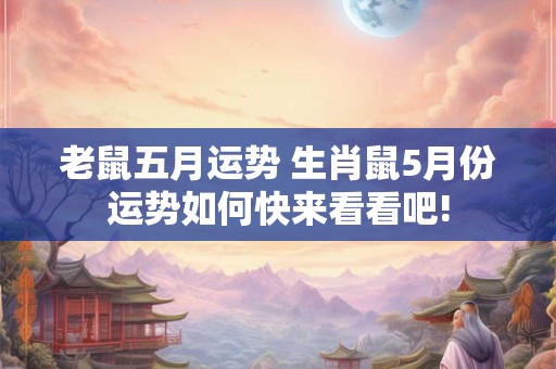老鼠五月运势 生肖鼠5月份运势如何快来看看吧!