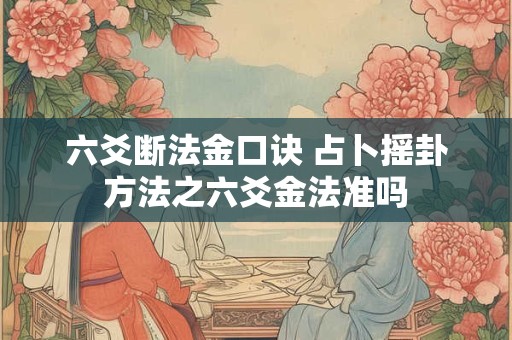 六爻断法金口诀 占卜摇卦方法之六爻金法准吗