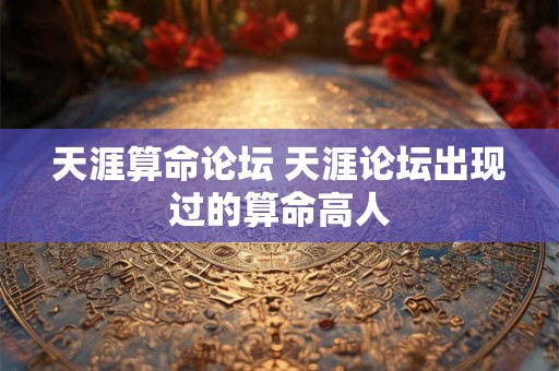 天涯算命论坛 天涯论坛出现过的算命高人