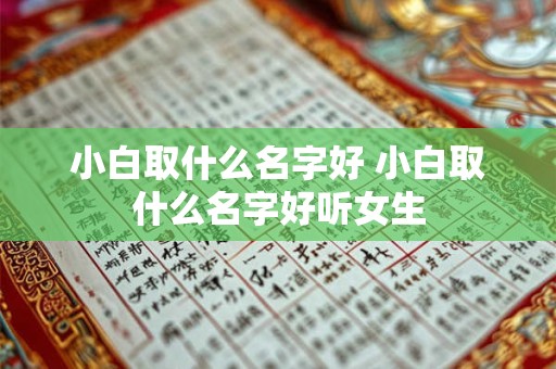 小白取什么名字好 小白取什么名字好听女生