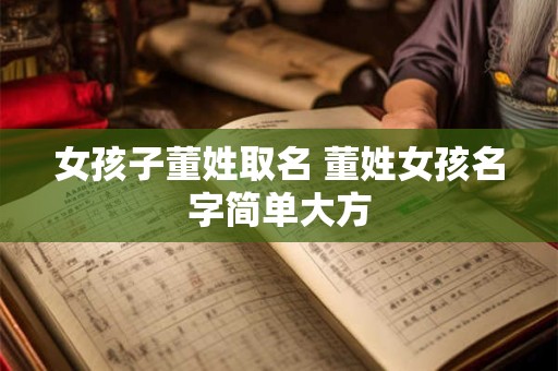 女孩子董姓取名 董姓女孩名字简单大方