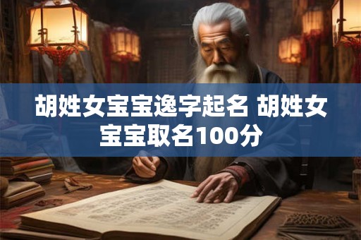 胡姓女宝宝逸字起名 胡姓女宝宝取名100分