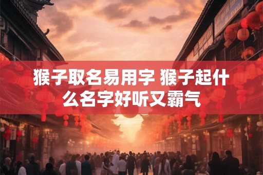 猴子取名易用字 猴子起什么名字好听又霸气
