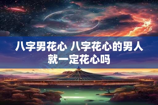 八字男花心 八字花心的男人就一定花心吗