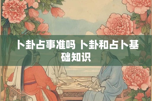 卜卦占事准吗 卜卦和占卜基础知识