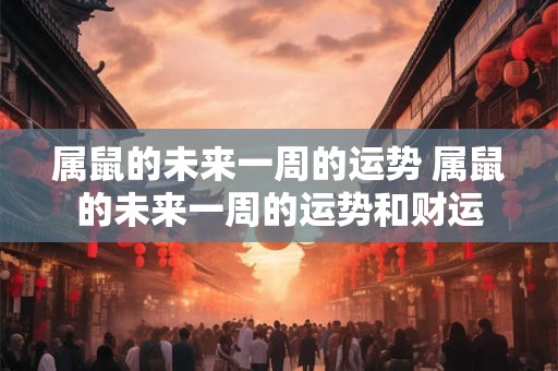 属鼠的未来一周的运势 属鼠的未来一周的运势和财运
