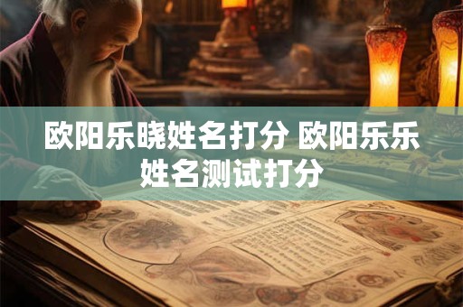 欧阳乐晓姓名打分 欧阳乐乐姓名测试打分
