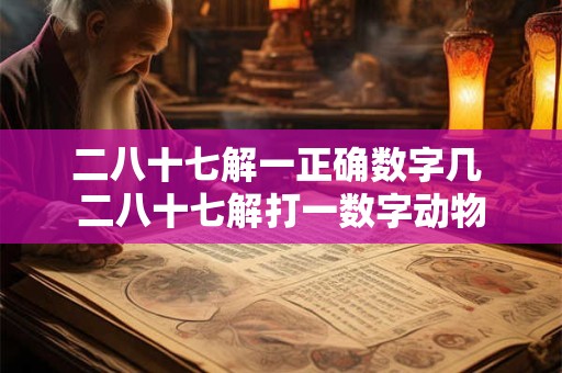 二八十七解一正确数字几 二八十七解打一数字动物