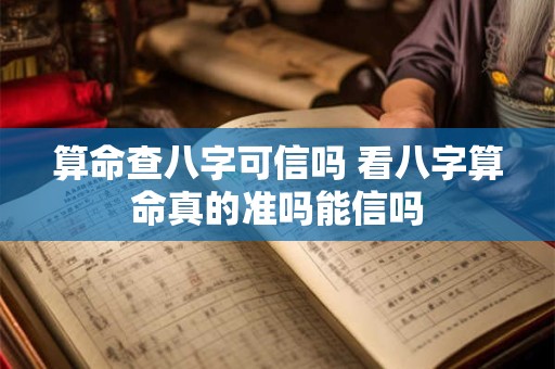 算命查八字可信吗 看八字算命真的准吗能信吗