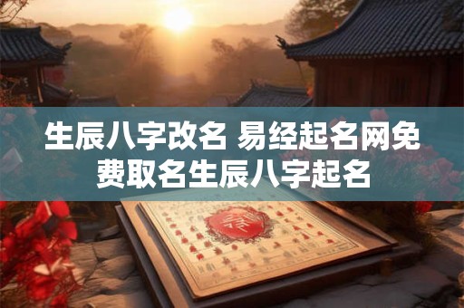 生辰八字改名 易经起名网免费取名生辰八字起名