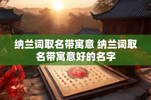 纳兰词取名带寓意 纳兰词取名带寓意好的名字