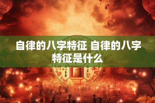 自律的八字特征 自律的八字特征是什么