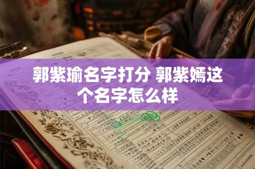 郭紫瑜名字打分 郭紫嫣这个名字怎么样