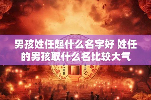 男孩姓任起什么名字好 姓任的男孩取什么名比较大气