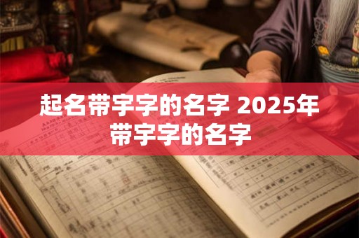 起名带宇字的名字 2025年带宇字的名字