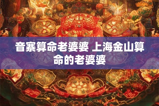 音寨算命老婆婆 上海金山算命的老婆婆