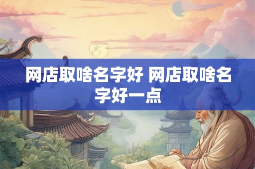 网店取啥名字好 网店取啥名字好一点