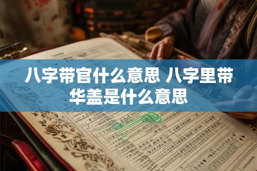 八字带官什么意思 八字里带华盖是什么意思