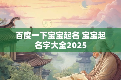百度一下宝宝起名 宝宝起名字大全2025