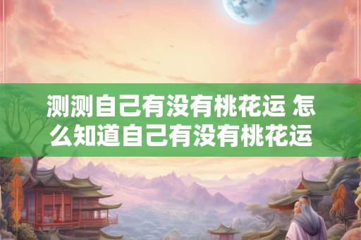 测测自己有没有桃花运 怎么知道自己有没有桃花运
