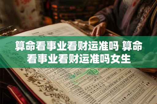 算命看事业看财运准吗 算命看事业看财运准吗女生