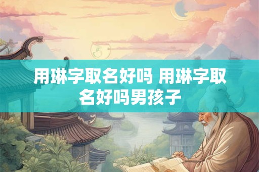 用琳字取名好吗 用琳字取名好吗男孩子