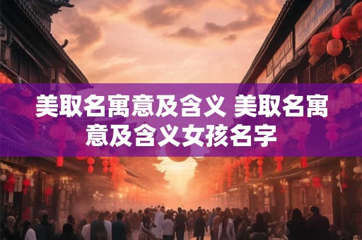 美取名寓意及含义 美取名寓意及含义女孩名字