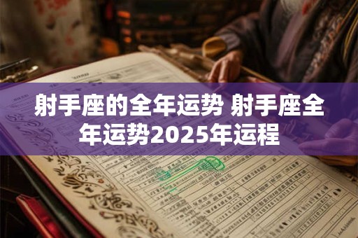 射手座的全年运势 射手座全年运势2025年运程