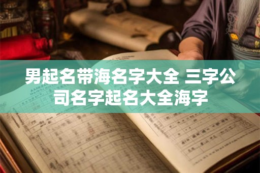 男起名带海名字大全 三字公司名字起名大全海字